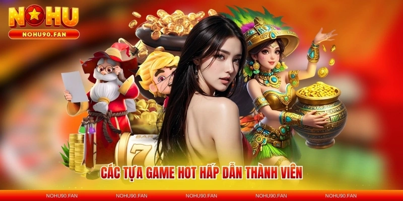 Các tựa game hot hấp dẫn thành viên