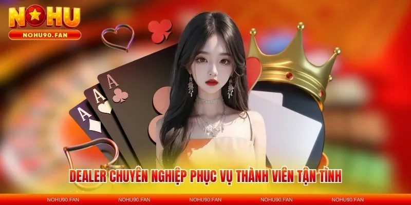 Dealer chuyên nghiệp phục vụ thành viên tận tình