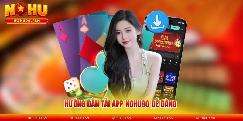 Hướng dẫn tải app Nohu90 dễ dàng cho mọi người