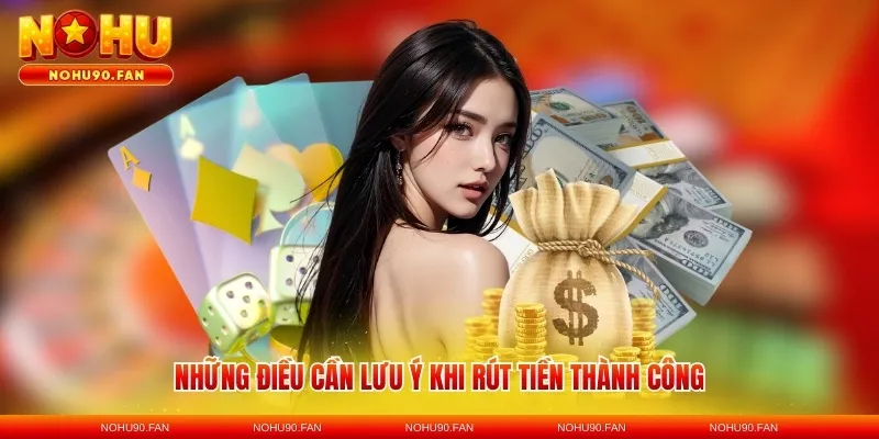 Những điều cần lưu ý khi rút tiền thành công