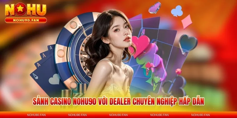 Sảnh casino Nohu90 với dealer chuyên nghiệp hấp dẫn